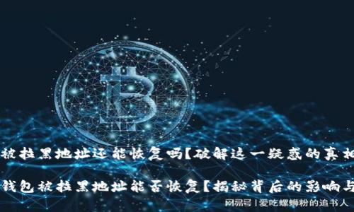 TPWallet被拉黑地址还能恢复吗？破解这一疑惑的真相揭晓！

TPWallet钱包被拉黑地址能否恢复？揭秘背后的影响与解决方案