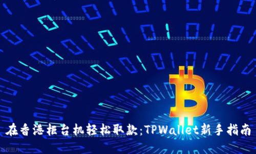 在香港柜台机轻松取款：TPWallet新手指南
