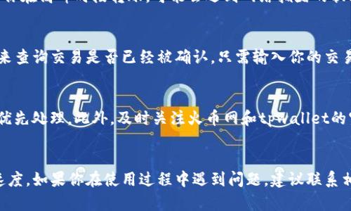 关于tpwallet转到火币网的到账时间，这个问题其实涉及多个因素，包括网络状况、交易确认时间，以及具体的提现和入账流程。虽然我不能提供具体的到账时间，但可以给你一些相关的背景信息与建议。

1. 什么是tpwallet？
tpwallet是一款便捷的数字资产钱包，支持多种加密货币的存储和交易。用户可以通过tpwallet方便地管理自己的数字资产，进行转账和交易。

2. 火币网简介
火币网是全球知名的数字资产交易平台之一，用户可以在这里进行各种数字货币的交易。它有着较高的交易量和较强的安全性，很多投资者都选择在火币网上进行交易。

3. 转账流程解析
从tpwallet转账到火币网，首先你需要在tpwallet中选择你想转出的数字资产，比如以太坊、比特币等。接着，你需要在火币网找到相应的充值地址。在输入地址时，一定要小心核对，确保准确无误，因为地址错误可能导致资产的永久损失。

4. 交易确认时间
一旦你提交了转账请求，交易会被发送到区块链网络。每笔交易都需要经过矿工的确认，这个过程的时间长短会受到网络繁忙程度的影响。通常来说，主流币（如比特币、以太坊）的确认时间比较快，但在网络拥堵时，可能需要等待更久。

5. 火币网的处理时间
即使交易在区块链上已经确认，火币网处理入账的效率也会影响到账时间。一般来说，火币网会在网络确认后，快速处理充值申请，但具体的时间仍然取决于其内部处理流程。

6. 影响到账时间的其他因素
不仅仅是网络确认时间和交易所的处理速度，还有其他因素可能会影响到账的时间。例如，如果你在高峰时段转账，可能会遇到网络拥堵的状况；又或者，如果你在进行转账时，钱包的余额不足，也会导致交易失败。

7. 如何查看转账状态
你可以通过tpwallet的交易记录查看你的转账状态，同时，在区块链上也可以使用区块浏览器来查询交易是否已经被确认。只需输入你的交易哈希（TxID），就能够看到这笔交易的详细信息。

8. 提高到账效率的小建议
如果你希望加快到账速度，可以考虑在转账时选择更高的矿工费用。这会让你的交易更容易被优先处理。此外，及时关注火币网和tpwallet的官方渠道好友，以获取最新的信息和公告。

总结
tpwallet转到火币网的到账时间通常在几分钟到数小时之间，具体取决于网络及平台的处理速度。如果你在使用过程中遇到问题，建议联系相关客服，获取帮助和支持。希望这些信息能够帮助到你，让你的数字资产交易更加顺畅...