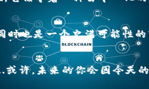   进入虚拟币天堂：揭秘天堂币的神秘之旅 / 
 guanjianci 虚拟币, 天堂币, 加密货币, 投资理财 /guanjianci 

引言：虚拟币的新时代

在如今这个科技迅猛发展的时代，虚拟币已经不再是新鲜事物。许多人开始关注这一充满机遇与挑战的数字资产。而在这个数字货币的世界中，有一种币种正在迅速崛起，那就是“天堂币”。那么，什么是天堂币？它究竟为何而生？今天，我们将深入探索这一神秘的虚拟货币，揭开它的背后故事。


天堂币的起源与发展

天堂币的名字听上去似乎有些神秘而美好，实际上，它的诞生并不简单。最初，天堂币是为了解决传统金融体系中的一些痛点而出现的。尽管有许多竞争币种，但天堂币凭借其独特的概念和技术获得了越来越多的关注。


在其发展历程中，天堂币经历了多次技术迭代，每一次都旨在提升用户体验和安全性。从用户的角度来看，天堂币是一种希望和愿景的象征。这不仅是数字资产，更是对未来金融的一种探索。


为什么选择天堂币？

那么，为什么需要选择天堂币呢？这是许多投资者心中的疑问...在众多虚拟货币中，天堂币凭什么能够脱颖而出？首先，它在技术架构上进行了创新性突破。与其他虚拟币相比，天堂币在交易的确认速度和安全性上表现尤为突出，非常适合实时在线交易。


其次，天堂币的设计理念是“用户优先”。它旨在打造一个去中心化的金融生态系统，让每一个用户都能从中受益。而且，随着越来越多的商家开始接受天堂币作为支付方式，用户的选择也随之增加。是否愿意成为这场革命的一部分，取决于个人的选择，但我相信，未来的市场不会辜负任何一个关注它的用户。


如何有效投资天堂币？

世界上没有任何一种投资是没有风险的，可以说，投资天堂币也一样。在走进这个虚拟币市场之前，有些值得注意的问题需要认真考虑。


首先，教育自己是非常重要的。了解加密市场的基本知识、学习如何进行市场分析、保持对行业动向的敏感...这都是提升自我投资能力的关键。你不得不承认，许多投资者正因为缺乏这些知识而遭受损失。


其次，选择一个好的交易平台也是重中之重。市场上有许多交易平台可供选择，但并非所有平台都能提供安全、便捷的交易环境。因此，在选择平台时，可以多方对比，找出适合自己的那一个。毕竟，处理资金的地方不能马虎。


最后，要有耐心和理性的心态。虚拟币市场波动极大，保持冷静的头脑是成功的关键。无论是上涨还是下跌，都不必惊慌...这就是市场规律。而真正的机会往往在那些看似无聊的时刻中出现。


社区与文化：天堂币的力量

在天堂币的背后，有一个充满活力的社区。这个社区不仅仅是一些数字资产的持有者，更是一群热爱这个项目、相信其潜力的人。在这里，大家分享经验、讨论理念、甚至参与项目的未来发展决策。


这一点很重要，因为社区的力量能够影响未来的方向。正所谓“强大的社区能成就伟大的项目”，而天堂币正是凭借着这一点而不断壮大。如果你愿意，也可以加入这一团体，成为这个大家庭的一份子。互帮互助，共同进步，就是我们追求的目标。


总结：在天堂币的路上

随着时代的发展，虚拟币作为一种全新的资产类别，越来越受到人们的关注。经过了解，天堂币不仅仅是一个投资工具，更是一种思想的体现。它倡导着一种去中心化的金融理念，希望通过技术打破传统资金的束缚，实现真正的财富自由。


然而，投资者在进入这一领域时，也一定要保持清醒的头脑，多方获取信息，谨慎对待自己的投资决策。这...是一个充满不确定性的市场，但同时也是一个充满可能性的市场。每一次的投资，都是对未来的下注。


从一个简单的概念到一个潜力巨大的项目，天堂币创造了属于它的神话。在这条充满希望的道路上，不妨和我一起探索这曾被忽视的奇迹...或许，未来的你会因今天的选择而感到自豪。这便是虚拟币天堂币为我们开启的全新篇章。让我们一起期待，期待那属于我们的金融未来吧！
