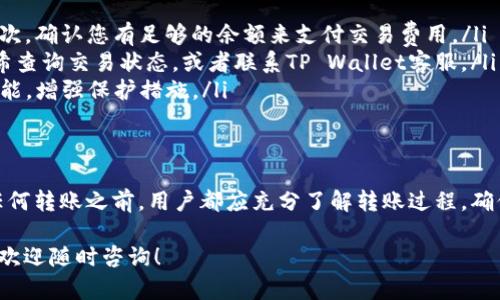 在TP Wallet中转出资产的步骤相对简单，以下是详细的操作指南，帮助用户安全地将其资产转出：

1. 打开TP Wallet应用
首先，确保您已经在手机上安装了TP Wallet应用，并使用您的账户登录。如果您还没有账户，请先按照提示进行创建注册。

2. 查看资产余额
进入主界面后，您可以看到您的钱包余额。点击相应的资产（如USDT、ETH等），查看详细的资金信息。

3. 选择转出功能
在资产详情页面，通常会有“转出”或“提现”按钮。点击这个按钮，系统会引导您填写相关信息。

4. 输入接收地址
在转出页面，您需输入接收地址。确保该地址是您希望将资产转账到的钱包地址，输入错误的地址可能导致资产的损失...
建议先复制接收地址，再粘贴到输入框中，避免手动输入的错误。

5. 输入转账金额
下一步是输入您希望转出的金额。确保您的钱包余额足够覆盖转账金额以及可能的网络费用。
在此过程中，留出一定的余地，以防交易费用的波动。

6. 检查订单信息
在提交转账之前，仔细检查以下信息：接收地址、转账金额、网络费用等。如果有任何错误，请及时修正。
这一步非常重要，因为一旦确认，交易将不可逆转……所以再三确认是非常值得的！

7. 输入交易密码
为了保护您的资产，TP Wallet通常会要求您输入交易密码。输入密码后确认。

8. 确认交易
接下来，您会看到一个交易确认页面，再次检查所有信息是否正确。如果一切无误，点击“确认”按钮。
一旦确认，转账将被处理，这个过程可能需要几分钟到几十分钟的时间，具体取决于网络状况和交易量。

9. 查看交易状态
完成转账后，您可以在TP Wallet的交易历史中查看该笔交易。这里会显示交易的状态，您可以确认资金是否已经成功转出。
如果交易状态显示“完成”，那么恭喜您，转账成功了！不过如果遇到问题，您可以查看交易的详细信息，以便进一步了解情况。

10. 常见问题解答
在使用TP Wallet转账过程中，可能会遇到一些常见问题。以下是一些解决方案：
ul
listrong转账失败：/strong如果转账失败，首先检查接收地址和金额是否正确；其次，确认您有足够的余额来支付交易费用。/li
listrong资金未到账：/strong如果资金在一定时间后仍未到账，可以通过交易哈希查询交易状态，或者联系TP Wallet客服。/li
listrong账户安全：/strong确保您的账户安全，定期更改密码，并启用双重认证功能，增强保护措施。/li
/ul

结束语
总之，TP Wallet提供了一个安全、便捷的方式来管理和转移加密货币。但在进行任何转账之前，用户都应充分了解转账过程，确保资产的安全。如果您还有其他疑问，务必查阅TP Wallet的帮助中心或联系客服！

希望以上信息能帮助您顺利地将资产从TP Wallet转出。如果您有进一步的问题，欢迎随时咨询！