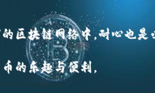 在讨论如何解决TPWallet延迟的问题之前，我们需要了解TPWallet的基本概念和背景。TPWallet是一个数字钱包平台，为用户提供安全的加密货币存储和交易服务。然而，用户有时会遇到延迟问题，导致交易确认缓慢或无法实时使用钱包功能。以下是解决TPWallet延迟的一些方法：

理解TPWallet延迟的原因
首先，我们必须了解引起TPWallet延迟的一些主要原因。这包括区块链网络的拥堵、节点问题、钱包软件的更新、Internet连接的问题等。在整个网络中，当交易数量激增时，用户可能会经历较长的确认时间。

检查网络连接
有时，延迟可能只是由于不良的Internet连接。确保您的设备连接到稳定且快速的网络，尝试通过重启路由器或更换网络来解决问题。如果您使用的是移动数据，请确保信号强度良好。

重新启动TPWallet应用
有时，应用的缓存或暂时错误可能导致延迟。尝试关闭TPWallet应用，等待几秒钟，然后重新启动。有时候，简单的重启可以帮助恢复正常的操作速度。

检查区块链网络状态
访问区块链浏览器，查看当前的网络状态和交易确认时间。如果区块链网络繁忙，您可能需要耐心等待。如果您有交易在等待确认，查看其是否被矿工处理，这是在区块链环境中正常现象。

选择合适的交易费用
在进行加密货币交易时，设置合理的交易费用是至关重要的。如果您为交易设置的费用过低，矿工可能会优先处理那些支付更高费用的交易，从而导致您的交易被延迟。考虑在繁忙时段提高交易费用，确保能快速获得确认。

更新TPWallet应用
确保您使用的是最新版本的TPWallet应用。有时，旧版本可能包含已知的错误或性能问题。访问应用商店，检查是否有可用的更新，并更新到最新版本。

联系客服支持
如果您尝试了上述方法，延迟问题依然无法解决，那么联系TPWallet的客户支持可能是最好的解决方案。提供具体的交易细节，他们可以帮助您调查问题，给出相关的解决方案或建议。

总结
TPWallet的延迟问题通常可以通过简单的步骤来解决。确保网络畅通、应用更新并选择适当的交易费用，可以有效减少延迟。在拥堵的区块链网络中，耐心也是必要的。如果问题持续存在，不妨寻求专业支持。希望这些建议能够帮助您顺利解决TPWallet的延迟问题，享受更好的数字货币体验。

解决TPWallet的延迟问题，不仅仅是技术上的挑战，更是对用户耐心与决策的考验。希望通过这些方法，能帮助更多用户畅享加密货币的乐趣与便利。