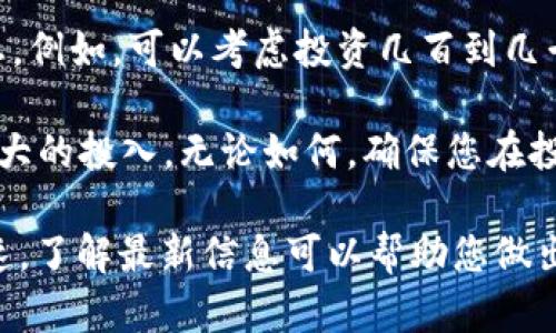 有关TPWallet的投资金额，这取决于多个因素，包括您的投资目标、风险承受能力以及对加密市场的了解。一般来说，投资加密货币应该遵循“只投资你能承受损失的金额”的原则。

如果您是刚开始接触加密货币的新手，可能想从小额投资开始，熟悉市场动态。例如，可以考虑投资几百到几千元不等，以便在不承担太大风险的情况下逐渐了解TPWallet的操作和特性。

对于更加成熟的投资者，可能会考虑根据市场趋势和个人的财务状况进行更大的投入。无论如何，确保您在投资之前进行充分的研究，并且考虑市场波动性对投资的影响。

最后，建议定期关注TPWallet的更新和市场动态，因为加密货币市场变化迅速，了解最新信息可以帮助您做出更明智的投资决策。