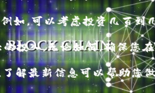 有关TPWallet的投资金额，这取决于多个因素，包括您的投资目标、风险承受能力以及对加密市场的了解。一般来说，投资加密货币应该遵循“只投资你能承受损失的金额”的原则。

如果您是刚开始接触加密货币的新手，可能想从小额投资开始，熟悉市场动态。例如，可以考虑投资几百到几千元不等，以便在不承担太大风险的情况下逐渐了解TPWallet的操作和特性。

对于更加成熟的投资者，可能会考虑根据市场趋势和个人的财务状况进行更大的投入。无论如何，确保您在投资之前进行充分的研究，并且考虑市场波动性对投资的影响。

最后，建议定期关注TPWallet的更新和市场动态，因为加密货币市场变化迅速，了解最新信息可以帮助您做出更明智的投资决策。