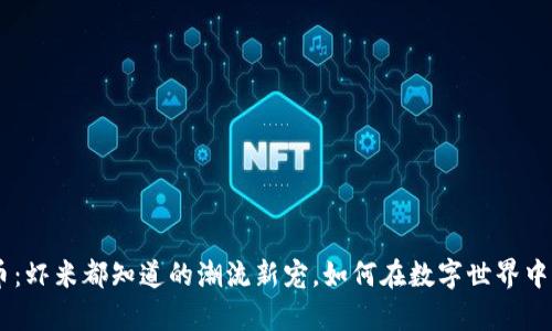 BTS虚拟币：虾米都知道的潮流新宠，如何在数字世界中乘风破浪！