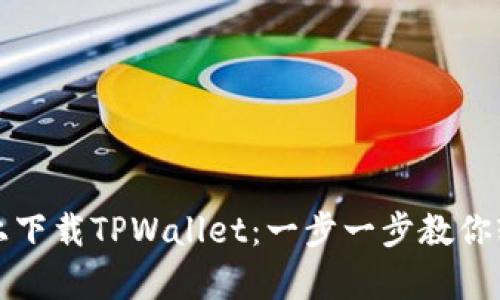 如何在安卓设备上下载TPWallet：一步一步教你轻松获取数字钱包