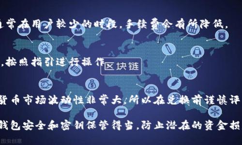 将USDT转换为ETH的过程，尤其是在使用TP钱包（TP Wallet）时，涉及几个步骤。在这里，我将详细介绍这一过程，并确保你能够顺利完成转换。为了更好地为你提供信息，我会将内容分段，同时使用适当的标签。

了解TP钱包
TP钱包是一款流行的加密货币钱包，支持多种虚拟货币的管理与交易。用户可以在TP钱包中存储、管理和交易多种数字资产，包括以太坊（ETH）和泰达币（USDT）。

步骤一：打开TP钱包
首先，确保你已经在手机或电脑上安装了TP钱包应用程序。如果还没有，前往应用商店下载并安装。打开应用后，输入你的密码以解锁钱包。

步骤二：充值USDT
在进行兑换前，请确保你的TP钱包中有一定数量的USDT。如果你还没有USDT，可以通过其他交易所或者平台买入，并将其转入你的TP钱包地址。

步骤三：选择兑换功能
进入TP钱包首页后，寻找“兑换”或“交易”功能。在该功能中，你可以选择将USDT兑换为ETH。点击“兑换”按钮，进入兑换界面。

步骤四：选择资产
在兑换界面中，会有不同的资产列表。在“从”下拉框中选择USDT，而在“到”下拉框中选择ETH。这样就设定好了你要兑换的货币对。

步骤五：输入兑换数量
在输入框中输入你希望兑换的USDT数量。请确保该数量符合最低兑换要求，并留意兑换时的手续费。手续费通常会在兑换过程中显示，确保你了解费用后再继续。

步骤六：确认兑换
在确认所有信息无误后，你可以点击“确认”或“兑换”按钮。此时，TP钱包会处理你的请求，通常会在几分钟内完成。

步骤七：查看交易记录
兑换完成后，你可以在钱包的“交易记录”中查看这一笔交易，确认你已经成功将USDT转换为ETH。

常见问题解答
h4兑换速度慢怎么办？/h4
有时候，兑换过程可能因为网络拥堵而变慢。在这种情况下，你可以稍作等待，或查看区块链浏览器了解交易状态。

h4手续费太高，能否降低？/h4
手续费是由网络状态和TP钱包的手续费政策决定的。你可以尝试在不同时间进行兑换，通常在用户较少的时段，手续费会有所降低。

h4是否可以直接通过TP钱包购买ETH？/h4
是的，TP钱包也支持通过第三方支付渠道直接购买ETH。你可以在主界面选择“购买”功能，按照指引进行操作。

小贴士
在进行任何形式的加密货币交易前，确保了解相关风险，并保持对资产的谨慎管理。加密货币市场波动性非常大，所以在兑换前谨慎评估市场状况是非常重要的。

通过上述步骤，你应该能够顺利地将USDT转换为ETH。在使用TP钱包的过程中，确保你的钱包安全和密钥保管得当，防止潜在的资金损失。这就是在TP钱包中转换USDT为ETH的详细过程。如果你还有其他问题，随时可以询问！