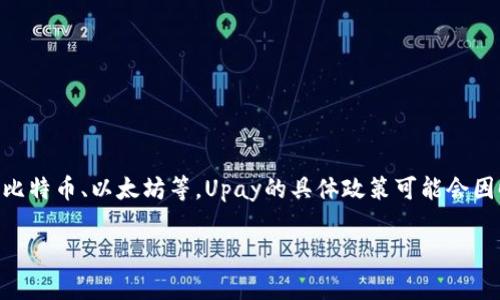 截至我了解的最新信息，Upay主要是一种数字支付解决方案，常用于方便的移动支付和网上交易。不过，关于虚拟货币的支持，如比特币、以太坊等，Upay的具体政策可能会因时间和地区而有所不同。为了确保准确性，建议您访问Upay的官方网站或联系他们的客服，以获取最新的产品功能和服务信息。 

如果您有兴趣深入了解相关内容或探讨特定的方面，请告诉我！