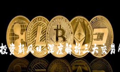 2023年虚拟币投资新风口：深度解析三大交易所的优势与选择