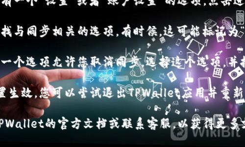 要取消TPWallet的同步，您可以按照以下步骤进行操作：

1. **打开TPWallet应用**：首先，确保您已经打开了TPWallet的应用程序。

2. **进入设置**：在应用界面中，通常会有一个“设置”或者“账户设置”的选项，点击进入。

3. **找到同步选项**：在设置界面中，查找与同步相关的选项。有时候，这可能标记为“数据同步”、“账户同步”或者类似的名称。

4. **取消同步**：在同步设置中，应该有一个选项允许您取消同步。选择这个选项，并按照提示确认您的选择。

5. **退出并重启应用**：为确保同步设置生效，您可以尝试退出TPWallet应用并重新启动。

如果在操作过程中遇到困难，建议查看TPWallet的官方文档或联系客服，以获得更多支持和详细指导。