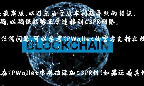 要在TPWallet中添加CSPR链（Cassper Network），请按照以下步骤进行操作：

### 1. 打开TPWallet
首先，确保你已下载并安装TPWallet，并打开应用。

### 2. 进入钱包设置
在主界面，点击右下角的“设置”图标，通常是一个齿轮的形状。

### 3. 添加自定义链
在设置菜单中，寻找“添加链”或“链管理”的选项。点击后进入添加链的界面。

### 4. 填写链信息
在添加自定义链的界面上，你需要填写CSPR链的信息，这通常包括以下几个部分：

- **链名称**: 输入“CSPR”或者“Casper Network”。
- **链ID**: 输入CSPR的链ID，通常是“1”。
- **RPC URL**: 输入CSPR链的RPC节点地址，例如 `https://rpc.casper.network`。
- **区块浏览器**: 可以选择一个CSPR区块浏览器的链接，通常是 `https://cspr.live`。

### 5. 保存设置
确认所有信息无误后，点击“保存”或“添加”按钮，以保存你刚刚添加的CSPR链。

### 6. 切换到CSPR链
一旦添加成功，你可以返回主界面，在链选择菜单中找到CSPR链，点击以切换到CSPR链。

### 7. 进行交易或管理资产
切换到CSPR链后，你就可以进行CSPR代币的存储、接收和发送等操作，享受CSPR网络的功能。

### 注意事项
- 确保你的TPWallet是最新版，以避免由于版本问题导致的错误。
- 检查RPC地址是否正确，以确保能够正常连接到CSPR网络。

如果在添加过程中遇到任何问题，可以参考TPWallet的官方支持文档或社区讨论，寻求帮助。

---

希望以上步骤能帮助你在TPWallet中成功添加CSPR链！如果还有其他问题，欢迎随时询问。