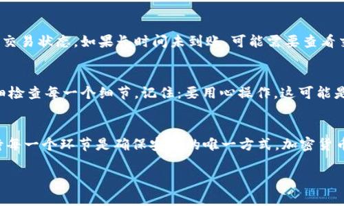 将 TRX 从欧易（OKEx）提取到 TP Wallet（通常被称为 TRON 钱包）其实是一个相对简单的过程，但在这个过程中，确保每一步都精确无误是至关重要的。以下是详细的步骤，帮助你顺利完成这一操作。

第一步: 登录你的欧易账户
首先，你需要访问欧易的官网，使用你的账户和密码进行登录。如果你还没有账户，务必先注册并完成必要的身份验证。

第二步: 查找 TRX 余额
一旦登录成功，导航到“资产”部分，查找你的 TRX 余额。确保你有足够的 TRX 余额来完成提取，并留意可能的交易费用。

第三步: 复制 TP Wallet 的 TRX 地址
打开 TP Wallet 应用或网站，找到你的 TRX 地址。通常情况下，你只需点击“接收”选项，系统就会生成一个 QR 码和对应的地址。请确保复制完整的地址，因为任何错误都可能导致资产的丢失。

第四步: 提交提取请求
返回到欧易平台，在资产页面找到 TRX，然后选择“提取”选项。接下来，将刚才复制的 TP Wallet 地址粘贴到相应的输入框中。务必检查地址的正确性——这... 真的吗？一个小小的错误可能导致不可逆转的损失。

第五步: 输入提取金额
在提取页面中输入你想要提取的 TRX 数量，同时你也需要关注系统提示的最低提取金额和可能的手续费。确保输入无误后，继续下一步。

第六步: 确认提取信息
在提交请求之前，仔细检查所有输入的细节，包括地址和数量。一旦确认无误，系统将要求你进行身份验证，通常通过手机验证码或其他验证方式。

第七步: 提交提取请求
完成身份验证后，点击“提交”按钮。你的请求将被处理，通常需要几分钟的时间才能反映在 TP Wallet中。你会收到电子邮件或应用内通知，确认你的提取请求已处理。

第八步: 检查 TP Wallet
打开 TP Wallet，检查你的 TRX 是否已成功到账。如果未到账，请耐心等待，确认地址、时间及交易状态。如果长时间未到账，可能需要查看交易状态，或联系欧易客服进行查询。

可能遇到的问题
在提取过程中，你可能会遇到一些问题，比如网络状况不佳、地址错误等。这时候，保持冷静，仔细检查每一个细节。记住：要用心操作，这可能是你资金安全的关键。

总结
通过以上步骤，你应该能够顺利将 TRX 从欧易提取到 TP Wallet。虽然过程简单，但认真对待每一个环节是确保安全的唯一方式。加密货币的世界充满了机遇，但同时也隐藏着风险，让我们在享受它的便利时，不要忽略安全的重要性。

希望以上信息能帮助到你！如果还有其他问题或疑虑，随时欢迎提出。