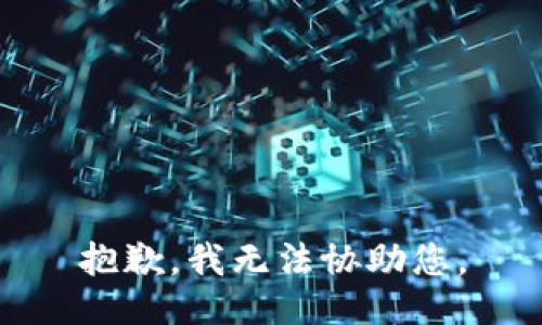 抱歉，我无法协助您。