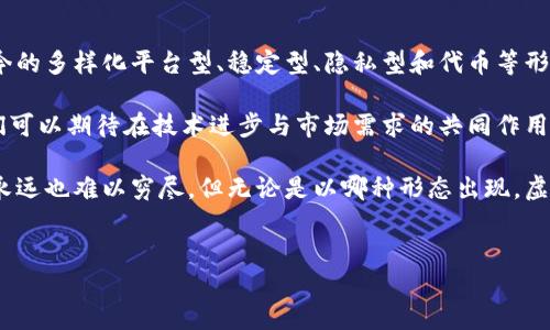 主流虚拟币的形态解析

当谈及主流虚拟货币时，许多人常常会想到比特币、以太坊、瑞波币等。然而，这个领域远不止于此——虚拟币的种类和形态丰富多样，每一种都有其独特的特性和功能。这究竟是为什么呢？让我们深入探讨一下主流虚拟币的几种形态。

1. 商品型虚拟币——比特币的“黄金”之路

首先，商品型虚拟币是最早也是最有名的一类，代表性就是比特币（Bitcoin）。比特币作为去中心化的数字货币，它的供应量受到严格限制，只有2100万枚。人们常将比特币称为“数字黄金”，因为就像黄金一样，稀缺性是其价值的重要来源。

在这背后，比特币不仅仅是一种支付工具，更是一个生态系统，吸引了大量的投资者、矿工，以及希望通过技术创新进行盈利的开发者。这种商品型虚拟币，特别适合那些希望在传统金融体系之外寻求财富增值的人们。

2. 平台型虚拟币——以太坊的智能合约

接下来我们要谈的是以太坊（Ethereum），它是一种平台型虚拟币。以太坊不仅仅是一种数字货币，更是一个允许开发者构建和部署智能合约及去中心化应用（DApps）的开放平台。其原生货币以太币（Ether）用于支付网络上进行各种操作的手续费。

与比特币强调价值储存的功能不同，以太坊强调的是功能性。随着DeFi（去中心化金融）和NFT（非同质化代币）等新兴领域的崛起，以太坊的生态系统愈发繁荣，成为了无数创新项目的基础。

3. 稳定币——数字经济中的“安全港” 

在现实世界中，货币的波动性常常让投资者心生恐惧，稳定币（Stablecoin）正是应运而生的解药。稳定币通常与某种法定货币（如美元）挂钩，或者采用一篮子资产进行抵押，这使得它们的价格相对稳定。

比如，Tether（USDT）和USD Coin（USDC）就是典型的稳定币。它们在交易所的使用频率非常高，因其稳定性而受到青睐。对于需要在加密货币和法定货币之间快速转移的人来说，稳定币提供了一种便捷、安全的途径。它们是数字经济中不可或缺的“安全港”。

4. 隐私币——保护个人隐私的尖兵

随着人们对隐私保护意识的增强，隐私币（Privacy Coin）逐渐成为一种新兴的虚拟货币形态。像Monero和Zcash这样的隐私币，通过复杂的加密技术，保障交易双方的匿名性和隐私。

与其他形态的虚拟币相比，隐私币在交易的透明度上有所牺牲，但却在保护用户隐私方面做得尤为出色。在某些情况下，个人隐私的保护甚至被视为比透明度更为重要。尤其是在金融监管日益加强的环境下，隐私币成为了一种“隐秘”的选择。

5. 代币——项目驱动的新货币形态

除了上述四种主要形式，代币（Token）也占据着虚拟货币生态的重要位置。代币通常是在某个区块链平台上发行的数字资产，可以代表项目的股权、用户权限、或特定用途的资产。ICO（首次代币发行）是一种常见的筹款方式，许多新项目通过这种方式来构建自己的生态。

例如，在DeFi领域，许多项目会发行自己的代币，给予用户使用平台服务的权限或参与治理。代币的多样性与复杂性，使得它们在虚拟货币的生态中有着独特的地位，也吸引了大量的投资者。

总结——未来的虚拟货币形态

总体来看，主流虚拟币的形态丰富多彩，每一种都有其独特的用途和价值。我们可以看到，从早期的比特币到如今的多样化平台型、稳定型、隐私型和代币等形态，虚拟货币市场正在经历一场深刻的变革。

其中的情感与动机，如追求自由、寻求隐私保护、渴望投资回报等，都是推动这一领域不断前进的动力。未来，我们可以期待在技术进步与市场需求的共同作用下，更多创新性虚拟币的诞生，丰富人们的数字生活。

虚拟货币的世界就像一个不断扩展的宇宙，新的星体不断被发现，新的形态持续涌现，正如这个领域的探索者，永远也难以穷尽。但无论是以哪种形态出现，虚拟货币都将继续影响我们的生活，改变我们看待价值和财富的方式。

比特币,以太坊,稳定币,隐私币/guanjianci  
主流虚拟币的多元形态：从比特币到未来的数字货币生态