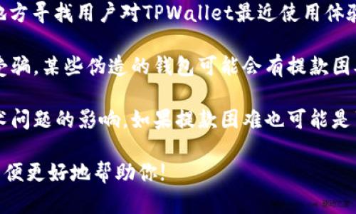 关于TPWallet（一个加密货币钱包）能否提款以及当前是否仍然可用的问题，建议你关注以下几点：

1. **官方渠道**：最准确的信息来自于TPWallet的官方网站或者其官方社交媒体渠道。一般来说，这些平台会发布最新的更新、维护时间及功能变动。

2. **用户反馈**：可以在社交媒体、论坛（如Reddit）等地方寻找用户对TPWallet最近使用体验的反馈。有时用户的经历能提供第一手的参考信息。

3. **安全性**：确保您使用的钱包是官方的，防止上当受骗。某些伪造的钱包可能会有提款困难的问题。

4. **网络状况**：某些时候，钱包功能受网络拥堵或技术问题的影响，如果提款困难也可能是暂时性的。

如果你有具体的情况或错误信息，欢迎提供更多细节，以便更好地帮助你!
