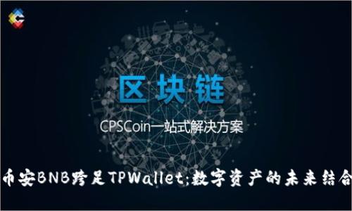 “币安BNB跨足TPWallet：数字资产的未来结合”
