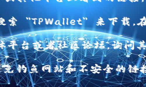 要查看 TPWallet 的登录地址，可以按照以下步骤进行：

1. **访问官方网站**：打开您的浏览器，前往 TPWallet 的官方网站。通常，这是获取任何与项目相关的最新信息和更新的最佳途径。

2. **登录入口**：在网站的主页上，查找 