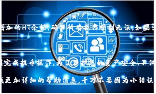 提取HT（Huobi Token）到TPWallet的步骤相对简单，但为了确保用户能够顺利完成提币，下面将详细介绍整个过程。

一、准备工作

在您开始提币之前，您需要确保您已经拥有：br
1. 一个火币账户，并且里面有您希望提取的HT；br
2. 一个TPWallet账户，并且确保该钱包支持HT代币的接收；br
3. 一些ETH或其他相关链的手续费用于完成交易。

二、登录火币账户

首先，您需要去火币官网，使用您的账号和密码登录。如果您还没有账号，需要先注册并完成身份验证。请务必确保您的账户安全，开启双重认证，保护您的资产。

三、查找提币功能

登录后，您将在界面的顶部导航栏看到“资产”选项。点击该选项，然后在下拉菜单中选择“提币”。这会带您到一个新的页面，您将可以在此进行提币操作。

四、选择代币

在提币页面，您会看到一个输入框，您需要在这里输入您要提取的代币名称——即HT。在搜索框中输入“HT”，系统会显示出Huobi Token的相关信息。点击HT选项进入下一步。

五、填写提币信息

在选择了HT之后，您需要填写提币的信息：br
1. **提币地址**：在TPWallet中找到您的HT接收地址，复制并粘贴到火币的相应字段中；br
2. **提币数量**：决定您要提取多少HT，输入相应的金额。请确保您提取的数量在您账户余额内，并且满足最小提取要求；br
3. **手续费**：火币在提币时会收取一定的手续费，系统会自动计算并显示。在您确认提币数量时，请注意查看这一点。

六、确认提币信息

在您填写完所有信息后，请再次仔细检查确保无误——包括地址是否正确、数量是否准确、手续费是否在可接受范围内。任何一个小错误都可能导致资金丢失，这一点务必要谨慎。

七、完成提币申请

确认无误后，点击“提币”按钮。此时系统会要求您进行身份验证，通常会发送一封验证码到您的注册邮箱或通过手机短信发送。输入验证码后，系统会进一步确认您的提币请求。

八、等待提币确认

提币申请提交后，系统会在短时间内处理您的请求。您可以在提币记录页面查看提币的状态。一般来说，提币到TPWallet是相对快速的，但在高峰期可能会有延迟。在这段时间里，您可以稍等，不必过于担心。

九、在TPWallet中查看资产

一旦提币成功，您在TPWallet中相应的HT余额会自动更新。您可以在钱包中查看相关的交易记录以及新增加的HT余额，确保所有操作顺利无误。如果出现问题，请联系TPWallet或火币的客户支持。

总结

提取HT到TPWallet的过程其实并不复杂，只需遵循上述步骤，小心填写相关信息，确保安全性，就能够顺利完成提币操作。为了保护您的资产安全，不仅要定期检查您的账户活动，也要使用强密码，并开启双重认证...这对于任何交易者来说，都是至关重要的。

如果您在过程中的任何步骤遇到困难，您还可以参考相关的网络资源，或在火币和TPWallet的官网上查找更加详细的帮助信息。千万不要因为小错误而导致资产损失，保持冷静，仔细检查...这样才能更好地保护自己的数字资产！