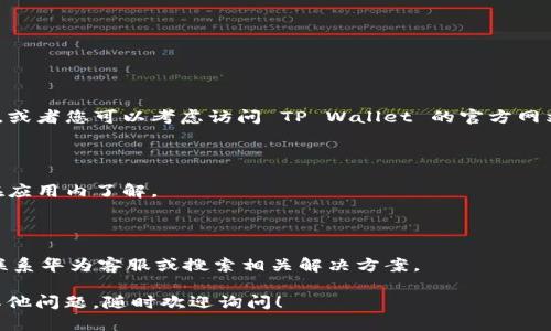 下载和安装 TP Wallet 应用程序的过程可能因设备的不同而略有差异。下面是针对华为设备用户的详细指导：

### 步骤一：确认设备兼容性

首先，确保您的华为手机或平板设备运行的是支持 TP Wallet 的操作系统版本。如果您的设备较旧，可能需要进行系统更新。

### 步骤二：访问应用商店

1. 打开您的华为设备。
2. 找到并点击 **“应用市场”** 或 **“华为应用市场”** 图标。
   
### 步骤三：搜索 TP Wallet

1. 在应用市场的搜索框中输入 **“TP Wallet”**。
2. 点击搜索按钮，查看搜索结果。

### 步骤四：选择并下载应用

1. 在搜索结果中找到 TP Wallet 应用，点击进入。
2. 查看应用的详细信息，包括用户评价和更新历史，以确认这是您需要的应用。
3. 点击 **“下载”** 或 **“安装”** 按钮，开始下载应用。如果需要，您可能需要接受一些权限请求。

### 步骤五：安装应用

下载完成后，系统会自动开始安装。当安装完成后，您可以在主屏幕或应用列表中找到 TP Wallet 的图标。

### 步骤六：打开应用并设置

1. 找到 TP Wallet 图标，点击打开。
2. 根据提示进行初步设置，例如注册账户或登录已有账户。

### 常见问题解答

#### 问：如果在应用市场中找不到 TP Wallet 应该怎么办？

- 如果您找不到 TP Wallet，您可能需要确认您所在的地区是否支持该应用，或者您可以考虑访问 TP Wallet 的官方网站，看看是否有 APK 文件可供下载，但请确保文件来源可信，以避免安全风险。

#### 问：TP Wallet 有什么功能？

- TP Wallet 通常用于管理数字资产、进行加密货币交易等，具体功能可以在应用内了解。

#### 问：安装过程中遇到问题？

- 尝试重启设备，或者查看网络连接是否正常，如果问题依然存在，可以考虑联系华为客服或搜索相关解决方案。

这样您就可以在华为设备上下载和安装 TP Wallet 应用了。如果您有任何其他问题，随时欢迎询问！
