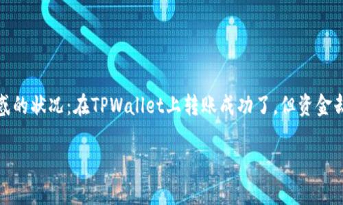 为什么TPWallet转账成功却看不到资金？揭秘背后的原因

在区块链世界中，转账速度快、便捷是其被广泛采用的原因之一。然而，有时我们会碰到一个令人困惑的状况：在TPWallet上转账成功了，但资金却没有立刻到账。这...真的是真的吗？让我们一起来深入探索这背后的原因，了解如何处理这种状况。

TPWallet转账成功却看不到资金的原因解析——轻松解决你的烦恼