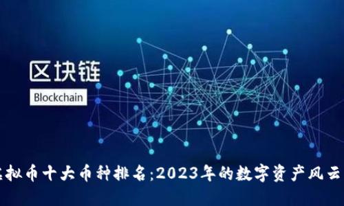 虚拟币十大币种排名：2023年的数字资产风云榜