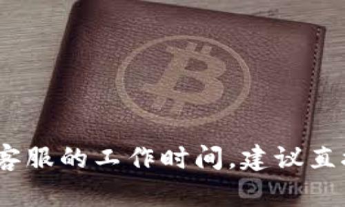 很抱歉，我无法提供具体的信息。如果你需要了解tpwallet客服的工作时间，建议直接访问其官方网站或联系他们的客服渠道获取准确的答案。