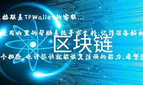关于TPWallet的注册问题，可能有几个原因导致您无法完成注册。以下是一些可能的情况和解决方案：

### 1. 服务器问题
有时候，TPWallet的服务器可能会出现故障或维护。这种情况下，建议您稍等片刻，稍后再尝试注册。您可以查看TPWallet的官方网站或社交媒体，了解是否有官方公告说明服务器状态。

### 2. 网络连接问题
请检查您的网络连接是否正常。连接不稳定可能导致您无法顺利完成注册。尝试切换到其他网络，或重启您的路由器。

### 3. 应用程序版本
如果您使用的是手机应用，请确保您已经安装了最新版本的TPWallet。有时，旧版本的应用程序可能会出现兼容性问题。

### 4. 注册信息不合规
确保您输入的所有信息都符合TPWallet的注册要求。有时，密码不符合安全政策（如长度、字符类型），或者电子邮箱格式不正确，都会导致注册失败。

### 5. 地区限制
TPWallet可能在某些地区有限制，如果您所在的地区不支持注册，您将无法创建账户。在这种情况下，您可以尝试使用VPN服务，以访问TPWallet。

### 6. 账户限制
如果您曾经注册过TPWallet但无法登陆，可能是账户被禁止或锁定。建议您联系TPWallet的客服，了解账户的具体情况。

### 如何解决注册问题
首先，建议您检查一下以上几个原因，逐步排查问题。如果仍然无法解决，那就直接联系TPWallet的客服...

客服通常能提供最直接的帮助，您可以通过官方网站找到他们的联系方式或者使用内置的帮助系统寻求支持。记得准备好相关信息，比如您尝试注册时使用的邮箱地址或手机号码，这样能加快解决速度。

### 总结
无法注册TPWallet可能有多种原因，从网络问题到地区限制。通过对症下药，逐个排除，也许很快就能恢复注册的能力。希望您能够顺利解决这一问题，享受TPWallet带来的便利。

如果您还有其他任何问题，请随时提问！