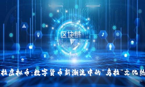 乌拉虚拟币：数字货币新潮流中的“乌拉”文化热潮