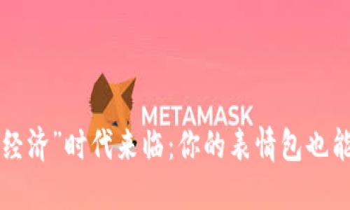 “表情包经济”时代来临：你的表情包也能赚大钱！