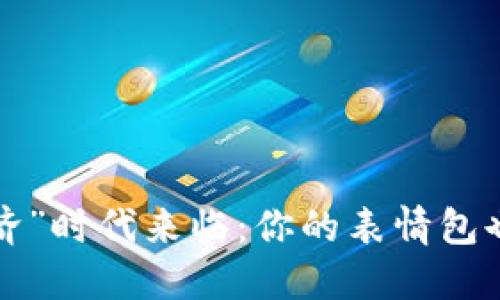 “表情包经济”时代来临：你的表情包也能赚大钱！