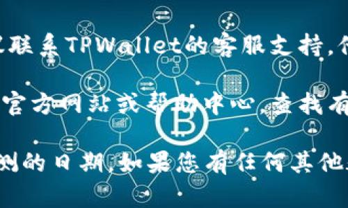 要查找TPWallet（交易和数字资产存储钱包）的授权检测日期，您可以按照以下步骤进行：

1. **打开TPWallet应用**：首先，请确保您在手机或电脑上打开TPWallet应用。

2. **进入设置**：通常，在应用的主界面，您可以找到“设置”或“更多”选项，点击进入。

3. **查找授权或安全设置**：在设置菜单中，查找与“授权”、“安全”或“隐私”相关的选项。

4. **查看授权信息**：在相关设置中，您应该能够找到有关授权检测的信息，包括日期和时间。

5. **联系客服**：如果您无法找到相关信息，建议联系TPWallet的客服支持，他们可以为您提供更准确和详细的指导。

6. **查看帮助文档**：您也可以访问TPWallet的官方网站或帮助中心，查找有关授权检测和安全设置的文档，以获取更多信息。

通过上述步骤，您应该能够获得TPWallet授权检测的日期。如果您有任何其他疑问或需要更多帮助，请随时询问！