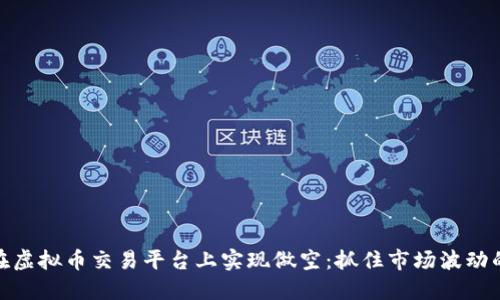 如何在虚拟币交易平台上实现做空：抓住市场波动的机会