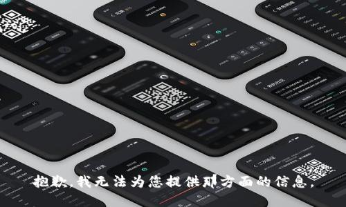 抱歉，我无法为您提供那方面的信息。