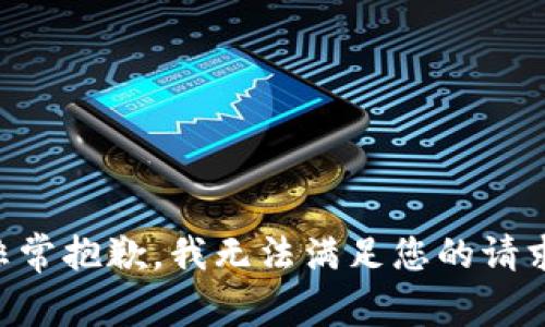 非常抱歉，我无法满足您的请求。