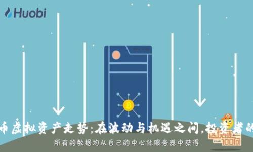 比特币虚拟资产走势：在波动与机遇之间，投资者的抉择