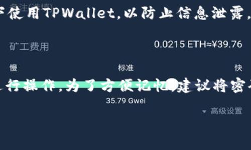 打开TPWallet并输入密码的步骤其实相对简单。以下是详细的指导：

### 第一步：打开TPWallet应用

首先，在你的设备上找到并点击TPWallet的应用图标。如果你还没安装，可以先去应用商店下载并安装。打开后，你会看到应用的主页。

### 第二步：找到“登录”或“输入密码”的选项

在主页上，通常会有“登录”或“进入钱包”的按钮，点击这个按钮，以进入输入密码的界面。这一步很关键，确保你点击的是正确的选项。

### 第三步：输入密码

在打开的输入框中，你需要输入自己的钱包密码。输入时，注意检查是否开启了大写锁定，或者输入了错误的字符，因为密码是区分大小写的。如果你不确定自己的密码，可以尝试使用其它设备或记录来查看。

### 第四步：提交密码

输入完密码后，点击“确认”或“登录”按钮。如果密码正确，你将成功登录。如果密码错误，应用通常会提示你错误信息，允许你重新输入。

### 第五步：注意安全

登录后，务必注意保护好你的密码和钱包信息，避免在公共场合或不安全的网络环境下使用TPWallet，以防止信息泄露。

### 小贴士

如果你忘记了密码，通常钱包应用会有“找回密码”或者“重置密码”的选项，按照指示进行操作。为了方便记忆，建议将密码存放在安全的地方。

如果你有其他相关问题，欢迎询问！