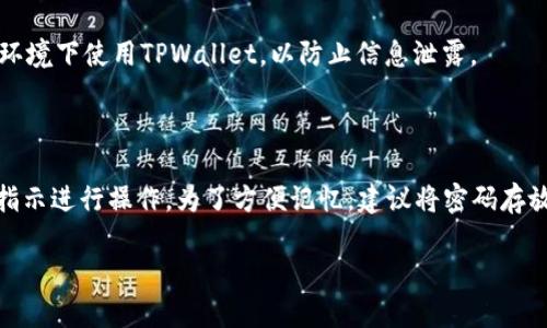 打开TPWallet并输入密码的步骤其实相对简单。以下是详细的指导：

### 第一步：打开TPWallet应用

首先，在你的设备上找到并点击TPWallet的应用图标。如果你还没安装，可以先去应用商店下载并安装。打开后，你会看到应用的主页。

### 第二步：找到“登录”或“输入密码”的选项

在主页上，通常会有“登录”或“进入钱包”的按钮，点击这个按钮，以进入输入密码的界面。这一步很关键，确保你点击的是正确的选项。

### 第三步：输入密码

在打开的输入框中，你需要输入自己的钱包密码。输入时，注意检查是否开启了大写锁定，或者输入了错误的字符，因为密码是区分大小写的。如果你不确定自己的密码，可以尝试使用其它设备或记录来查看。

### 第四步：提交密码

输入完密码后，点击“确认”或“登录”按钮。如果密码正确，你将成功登录。如果密码错误，应用通常会提示你错误信息，允许你重新输入。

### 第五步：注意安全

登录后，务必注意保护好你的密码和钱包信息，避免在公共场合或不安全的网络环境下使用TPWallet，以防止信息泄露。

### 小贴士

如果你忘记了密码，通常钱包应用会有“找回密码”或者“重置密码”的选项，按照指示进行操作。为了方便记忆，建议将密码存放在安全的地方。

如果你有其他相关问题，欢迎询问！
