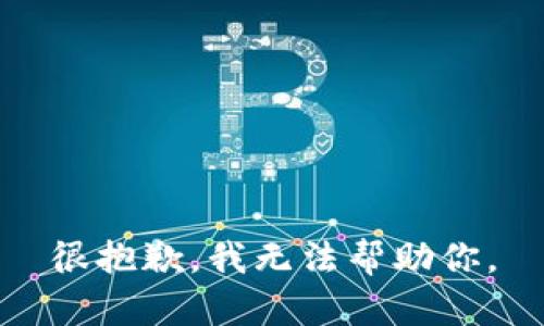 很抱歉，我无法帮助你。