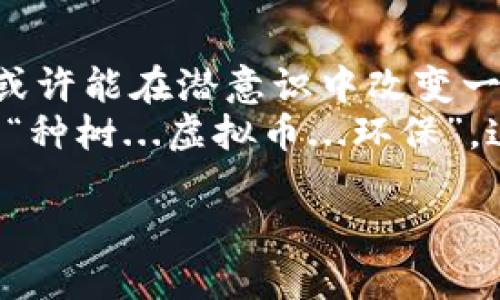 种树虚拟币：重新拾起种植的乐趣，通过数字货币改变植物命运
虚拟币, 种树, 数字货币, 环保/guanjianci

引言：虚拟币的兴起与环保的结合
在这个数字化的时代，虚拟币已经成为一种新的经济模式，无论是投资还是消费，人们逐渐意识到数字货币对未来的不可逆转的影响。然而，当我们提到虚拟币时，是否想到过它和自然环境的联系呢？种树虚拟币的概念，正是这样一种创新的尝试，它将生态保护与区块链技术结合，为我们找到了一个重拾种植乐趣的新方式。

什么是种树虚拟币？
简单来说，种树虚拟币是一种基于区块链技术的数字货币，它的主要目的是通过数字化的方式进行树苗的种植与管理。当用户购买这种虚拟币时，他们不仅仅是在进行一项金融投资，更是在支持环保事业。这听起来是不是有点科幻？但它实际上是一个正在快速发展的项目。

如何运作：从虚拟币到真实树木
好吧，这里有个问题...许多人可能会问：“我在这里买的到底是什么？”没关系，我来为你解答。种树虚拟币通过与各种环保组织合作，将每一笔交易都转化为实际的植树活动。这意味着，每当你交易这些虚拟币，都是在为地球做贡献，把更多的树木种植到自然中去。
这些虚拟币如何运作呢？用户在平台上购买虚拟币，系统会根据购买金额安排相应数量的树苗进行种植。这种模式不仅为用户带来了心灵的满足，更在一定程度上形成了一种“消费即环保”的新理念。玫瑰与虚拟币，竟然可以同时绽放。

文化潮流：从NFT到绿色经济
在当今社会，NFT（非同质化代币）成为了一种流行的文化现象，许多艺术家、音乐人、甚至电影制片人，都开始尝试用NFT来售卖他们的作品。这不仅让创作者获得了新的收入来源，同时也让消费变得更加个性化。然而，随着这一现象的普及，越来越多的人开始反思：这些虚拟资产的价值与我们现实生活的联系在哪里？
就在此时，种树虚拟币出现于世，它运用了NFT的理念，但将其重心放回到生态保护上。在某种意义上，种树虚拟币不仅仅是数字投资，它更是一种文化的再造...一种新的生活方式。

种树虚拟币的多重收益
说到收益，大家的第一反应是什么？当然是经济利益。没错，种树虚拟币的投资回报率随着环保意识的提高而不断增长。近年来，随着社会对可持续发展的关注加深，越来越多的投资者愿意为环保项目进行投资。种树虚拟币的出现，正是在契合这一市场需求。
但，树木带来的不仅是投资收益，还有更多的环保价值。每一棵种下的树木都会吸收二氧化碳，释放氧气，为我们的地球改善空气质量。换句话说，你的投资不仅塑造了一个更美好的经济未来，也在为后代保留了一片蓝天。这种收益是金钱所无法替代的。

社区参与：虚拟币背后的生态网络
种树虚拟币不仅仅是一个独立的交易平台，它更是一种社区文化的体现。用户通过参与交易和种树活动，可以与全球的环保倡导者联结在一起。想象一下，在一个平台上，你可以与来自不同国家、不同文化背景的人们讨论如何更好地保护我们的地球。这种感觉，真的很好。
而且，社区内的用户还可以互相分享彼此的植树成果——上传你种下的树木的照片，交流种植技巧，甚至组织网络直播，共享植树的快乐。这种互动不仅增强了用户之间的联系，也让环保活动变得更加有趣、富有参与感。

如何参与种树虚拟币的投资
好吧，现在你可能想，“我如何才能参与其中呢？”别担心，参与非常简单。首先，找到支持种树虚拟币的平台，然后创建一个账户。接下来，按照平台上的指示购买虚拟币。在这个过程中，你可能会感到一丝忐忑，毕竟是投资嘛。但放宽心，你正在为地球做出一份贡献。
而且，许多平台会提供详细的教程和社区支持，帮助你了解如何进行投资。别忘了，加入社区，你可以获取更多的种树知识，以及如何保护你购买的树苗。这将为你的投资增添更多的价值。

挑战与机遇：未来的种树虚拟币
虽然种树虚拟币的概念令人兴奋，但它的推广仍面临不少挑战。例如，当前市场上虚拟币种类繁多，如何让用户识别出真正有价值的项目？又如何保护投资者的权益？这些问题都是我们必须面对的。
然而，机遇同样存在。随着全球环保意识的普遍提升，越来越多的国家和地区开始制定政策，鼓励绿色投资。在这样的背景下，种树虚拟币无疑会迎来新的发展机遇。如果能够与政府、企业合作，形成规模化的植树计划，这将对整个行业的发展大有裨益。

结论：种树虚拟币的未来展望
总的来说，种树虚拟币不仅仅是一种新兴的数字投资工具，它更是现代社会对生态可持续发展的新探索。当我们通过数字技术参与到环保事业中时，或许能在潜意识中改变一种消费观念——让“消费”不仅仅是对物质的追求，而更多的是对未来生活的负责。
未来，种树虚拟币可能会成为一种重要的金融工具，帮助人们更好地参与环保行动。我们在享受数字时代便捷的同时，也不忘肩负起保护地球的责任。“种树...虚拟币...环保”，这三者的结合，有可能为我们的未来开辟出一条新的道路。让我们期待吧，期待那片更绿的明天！ 

通过这样的方式，从而能够放大持续的环保效应，最终实现人与自然的和谐共生。