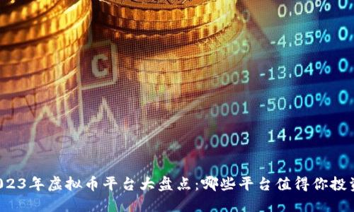 “2023年虚拟币平台大盘点：哪些平台值得你投资？”