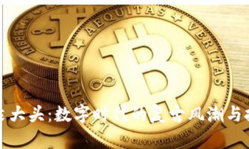 虚拟币袁大头：数字时代的复古风潮与投资机会