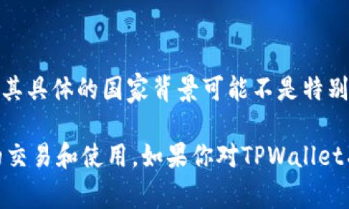 TPWallet（TP钱包）是一种数字货币钱包，主要用于存储和交易各种加密货币。TPWallet的设计及开发是由一个国际团队完成的，其具体的国家背景可能不是特别明确，因为加密货币行业通常是跨国界和全球化的。在全球范围内，有很多开发者和团队在为加密货币钱包等相关项目贡献力量。

TPWallet对用户来说，提供了友好的界面和多样的功能，支持多种区块链资产的管理，使得用户可以方便、安全地进行数字资产的交易和使用。如果你对TPWallet有进一步的兴趣，例如它的具体功能或使用方式，可以告诉我，我乐意为你提供更多信息。