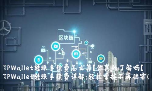TPWallet转账手续费怎么算？你真的了解吗？
TPWallet转账手续费详解：轻松掌握不再被宰！