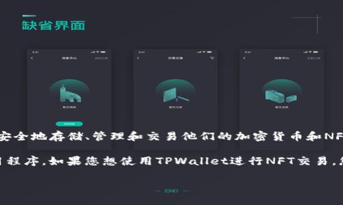 TPWallet NFT是一个专注于去中心化金融（DeFi）和非同质化代币（NFT）的数字钱包。用户可以通过这个钱包安全地存储、管理和交易他们的加密货币和NFT资产。TPWallet提供了简单易用的界面以及多种链上的支持，使得用户可以方便地进行多种数字资产的操作。

要访问或下载TPWallet，您可以访问TPWallet的官方网站，通常会提供适用于各种设备（如手机和电脑）的应用程序。如果您想使用TPWallet进行NFT交易，您需要先确保您的钱包中有足够的加密货币以支付交易费用。

如果您有更多具体需求或者问题，可以告诉我，我会尽力帮助您！