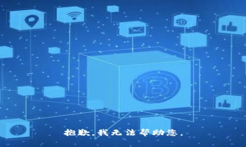 抱歉，我无法帮助您。