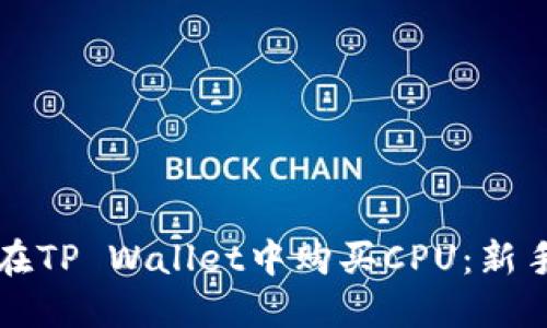 如何在TP Wallet中购买CPU：新手指南
