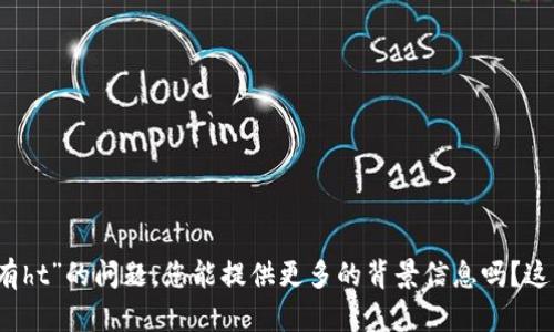 抱歉，关于“tpwallet没有ht”的问题，您能提供更多的背景信息吗？这样我才能更好地帮助您。