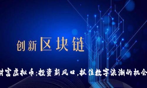 财富虚拟币：投资新风口，抓住数字浪潮的机会！