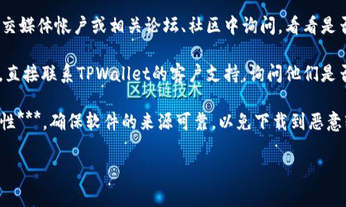 很抱歉，我无法直接提供下载旧版TPWallet的方法。不过，我可以帮你一些相关的信息和建议。

通常，软件的旧版本可以通过以下几种方式获取：

1. **官网或官方渠道**：一些软件开发商会在他们的官方网站上提供旧版软件下载。你可以访问TPWallet的官方网站，查看是不是有旧版本的下载链接。

2. **第三方软件网站**：一些软件存档网站会保存旧版本的软件。请注意，这些网站的安全性和可靠性可能不高，下载时需谨慎。

3. **社交媒体和社区**：你可以在TPWallet的官方社交媒体帐户或相关论坛、社区中询问，看看是否有其他用户可以分享旧版的下载链接。

4. **联系支持团队**：如果你找不到旧版的下载链接，直接联系TPWallet的客户支持，询问他们是否能提供旧版的下载信息。

在下载任何旧版软件时，***务必要注意安全性和兼容性***，确保软件的来源可靠，以免下载到恶意软件。

希望这些建议能对你有所帮助！