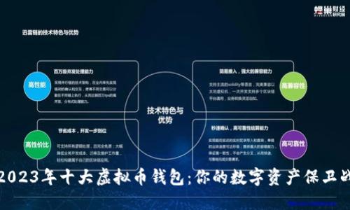 2023年十大虚拟币钱包：你的数字资产保卫战